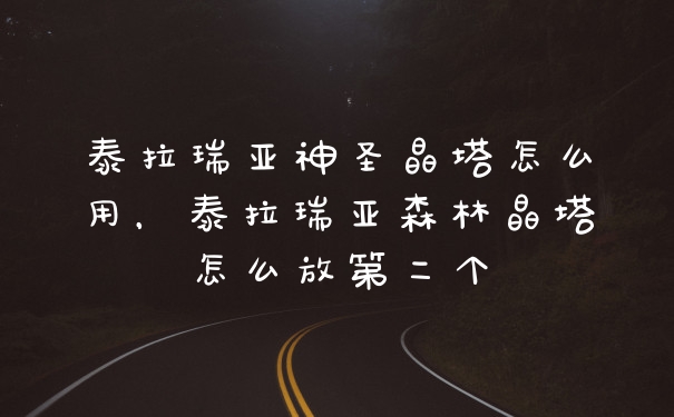 泰拉瑞亚神圣晶塔怎么用，泰拉瑞亚森林晶塔怎么放第二个