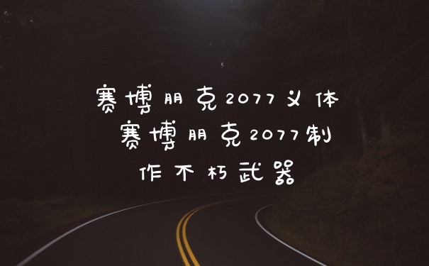 赛博朋克2077义体 赛博朋克2077制作不朽武器
