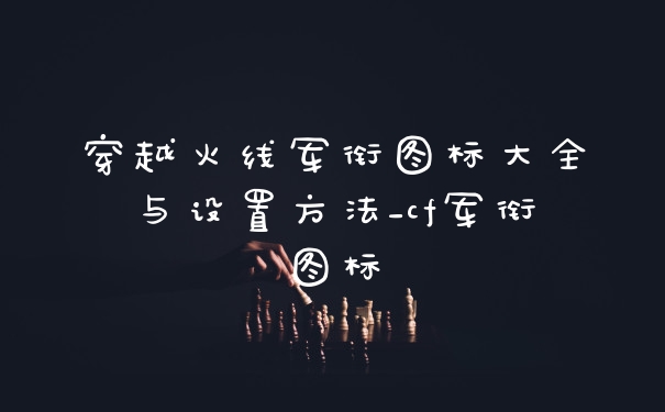 穿越火线军衔图标大全与设置方法_cf军衔图标