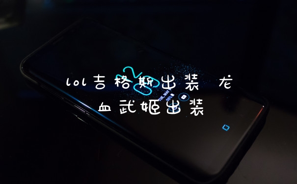 lol吉格斯出装 龙血武姬出装