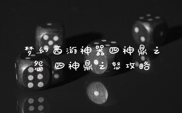 梦幻西游神器四神鼎之怨 四神鼎之怒攻略