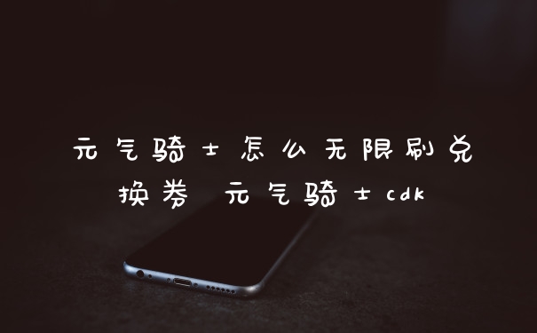 元气骑士怎么无限刷兑换券 元气骑士cdk