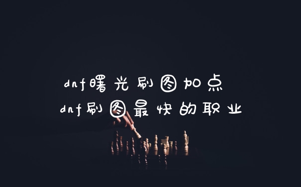 dnf曙光刷图加点 dnf刷图最快的职业