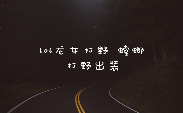 lol龙女打野 螳螂打野出装