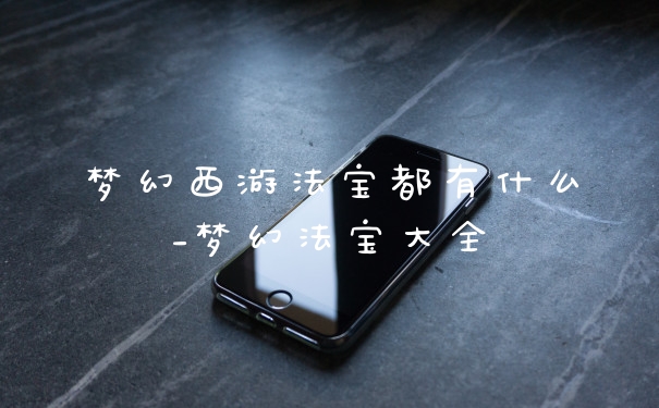 梦幻西游法宝都有什么_梦幻法宝大全