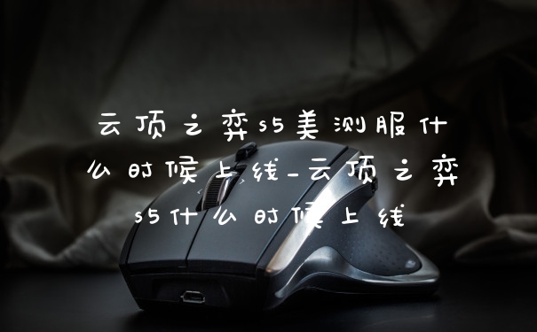 云顶之弈s5美测服什么时候上线_云顶之弈s5什么时候上线