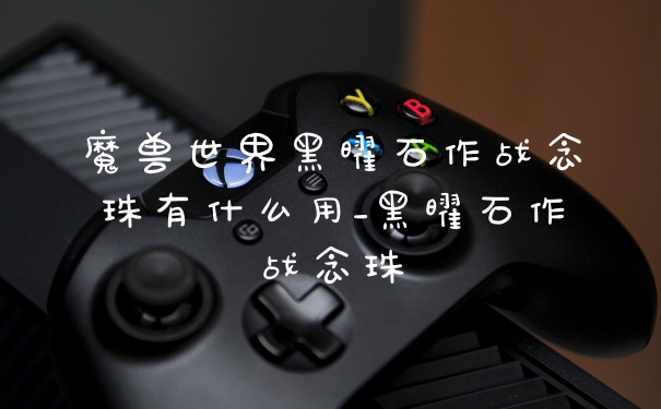 魔兽世界黑曜石作战念珠有什么用_黑曜石作战念珠