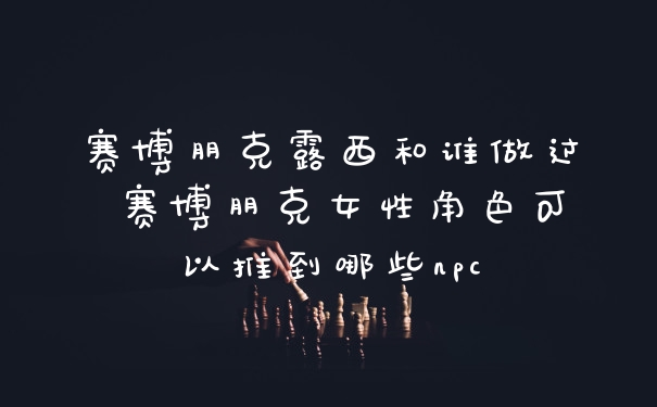赛博朋克露西和谁做过 赛博朋克女性角色可以推到哪些npc