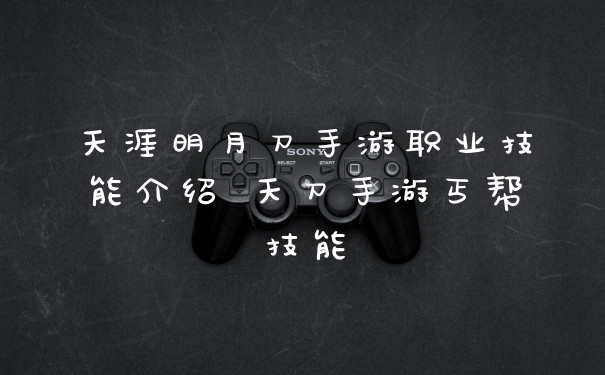 天涯明月刀手游职业技能介绍 天刀手游丐帮技能