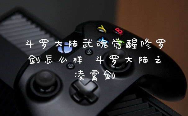 斗罗大陆武魂觉醒修罗剑怎么样 斗罗大陆之凌霄剑