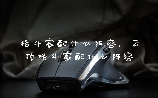 格斗家配什么阵容，云顶格斗家配什么阵容