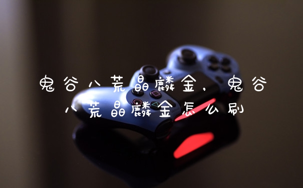 鬼谷八荒晶麟金，鬼谷八荒晶麟金怎么刷