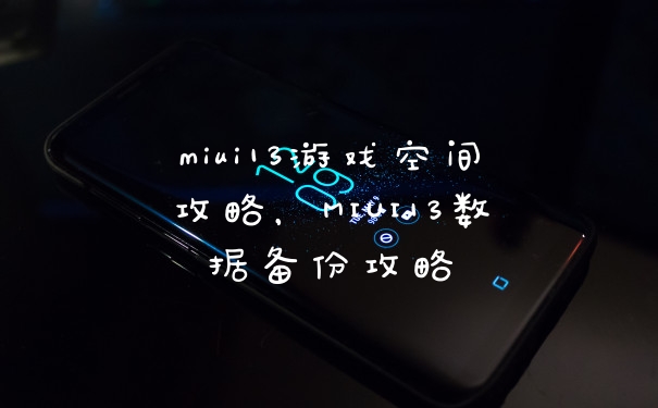 miui13游戏空间攻略，MIUI13数据备份攻略