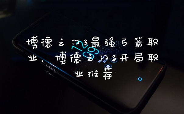 博德之门3最强弓箭职业,博德之门3开局职业推荐
