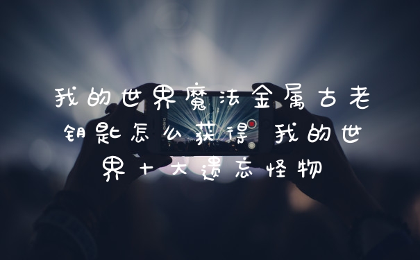我的世界魔法金属古老钥匙怎么获得 我的世界十大遗忘怪物