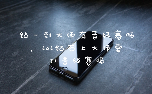 钻一到大师有晋级赛吗，lol钻石上大师要打晋级赛吗