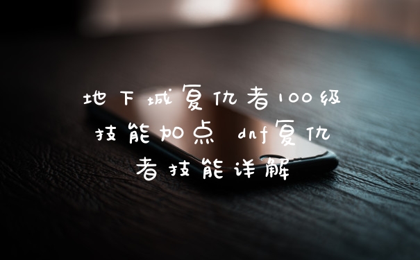 地下城复仇者100级技能加点 dnf复仇者技能详解