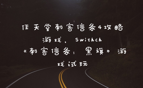 任天堂刺客信条4攻略游戏，Swithch《刺客信条：黑旗》游戏试玩