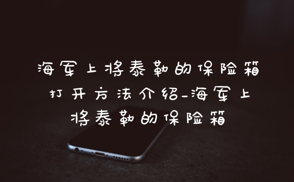 海军上将泰勒的保险箱打开方法介绍_海军上将泰勒的保险箱