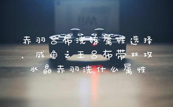 赤羽吕布洗练属性选择，咸鱼之王吕布带双攻水晶赤羽洗什么属性