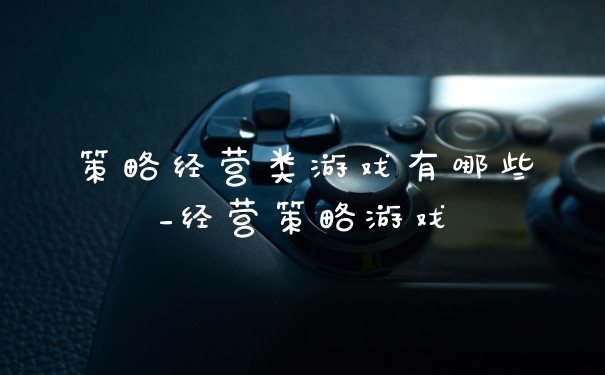 策略经营类游戏有哪些_经营策略游戏