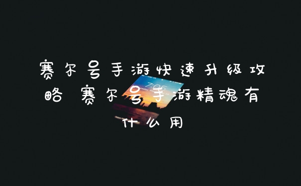 赛尔号手游快速升级攻略 赛尔号手游精魂有什么用