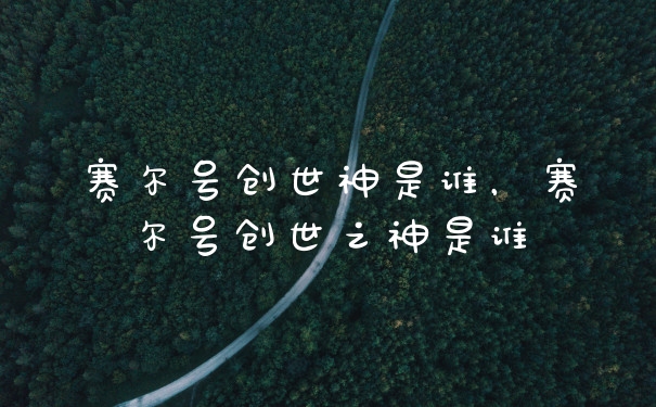 赛尔号创世神是谁，赛尔号创世之神是谁