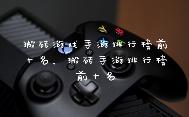 搬砖游戏手游排行榜前十名，搬砖手游排行榜前十名