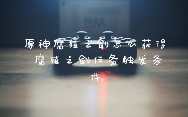 原神腐殖之剑怎么获得 腐殖之剑任务触发条件