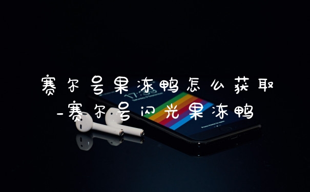 赛尔号果冻鸭怎么获取_赛尔号闪光果冻鸭