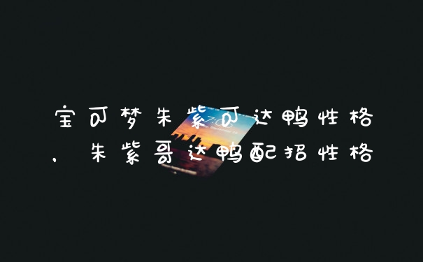 宝可梦朱紫可达鸭性格，朱紫哥达鸭配招性格