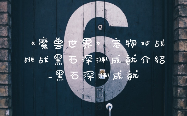 《魔兽世界》宠物对战挑战黑石深渊成就介绍_黑石深渊成就