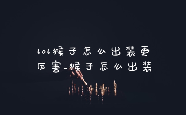 lol猴子怎么出装更厉害_猴子怎么出装