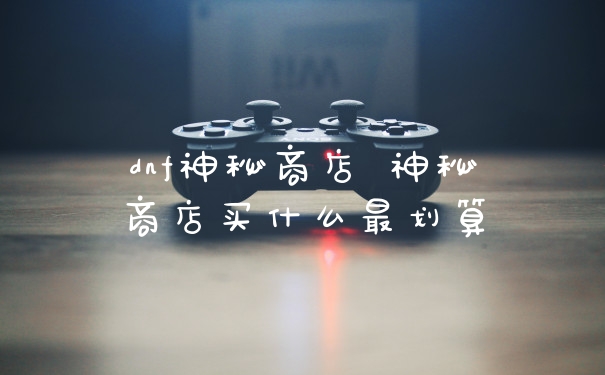 dnf神秘商店 神秘商店买什么最划算