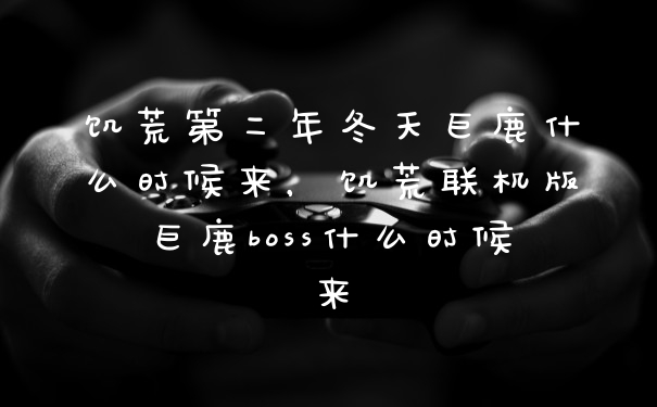 饥荒第二年冬天巨鹿什么时候来，饥荒联机版巨鹿boss什么时候来