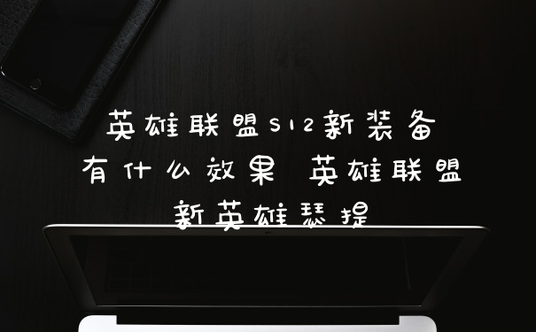 英雄联盟S12新装备有什么效果 英雄联盟新英雄瑟提