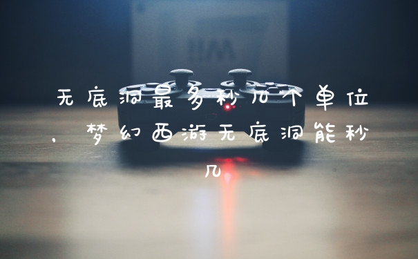 无底洞最多秒几个单位，梦幻西游无底洞能秒几