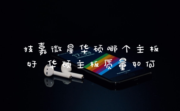 技嘉微星华硕哪个主板好 华硕主板质量如何