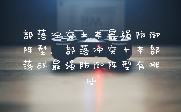 部落冲突十本最强防御阵型，部落冲突十本部落战最强防御阵型有哪些