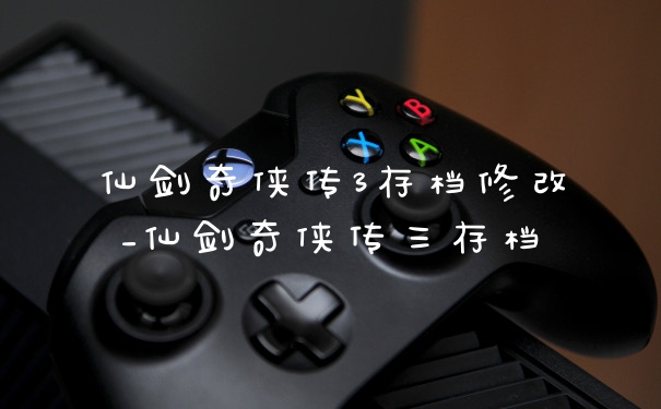 仙剑奇侠传3存档修改_仙剑奇侠传三存档