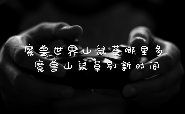 魔兽世界山鼠草哪里多 魔兽山鼠草刷新时间