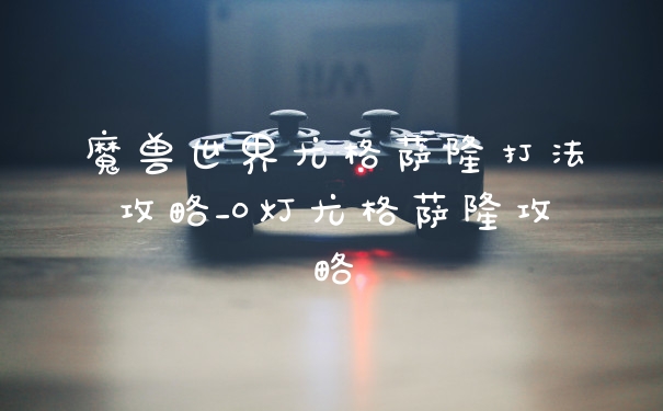魔兽世界尤格萨隆打法攻略_0灯尤格萨隆攻略