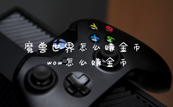 魔兽世界怎么赚金币 wow怎么赚金币