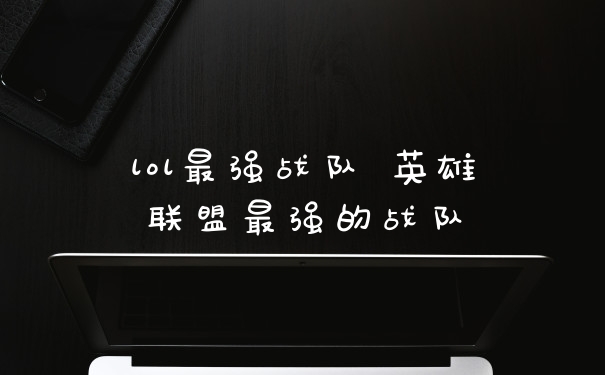 lol最强战队 英雄联盟最强的战队