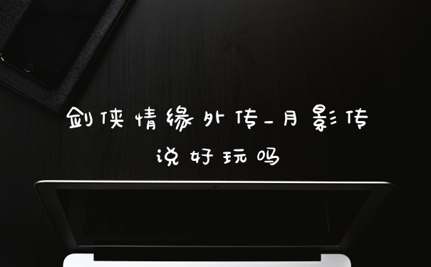 剑侠情缘外传_月影传说好玩吗