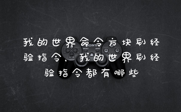我的世界命令方块刷经验指令，我的世界刷经验指令都有哪些