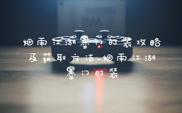 烟雨江湖墨门时装攻略及获取方法_烟雨江湖墨门时装