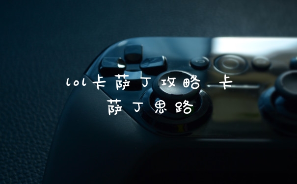 lol卡萨丁攻略 卡萨丁思路