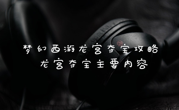 梦幻西游龙宫夺宝攻略 龙宫夺宝主要内容