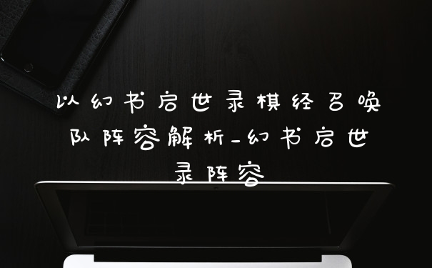 以幻书启世录棋经召唤队阵容解析_幻书启世录阵容